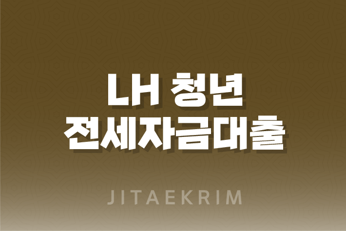 LH 청년 전세자금대출 자격 조건, 지원 한도, 대상 주택, 신청방법 1