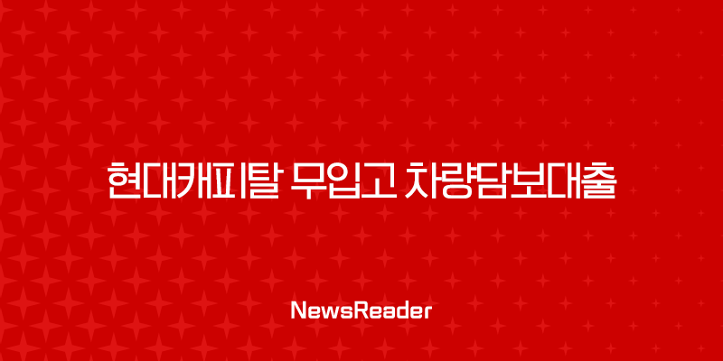 현대캐피탈 무입고 차량담보대출 조건 금리 후기 완벽 가이드 17