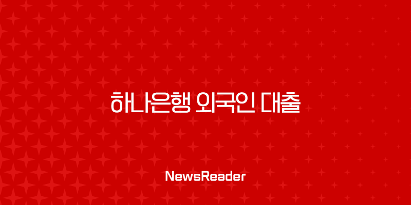 하나은행 외국인 대출 비자별 조건 및 2025년 최신 신청 가이드 2 하나은행 외국인 대출 비자별 조건 및 2025년 최신 신청 가이드 1