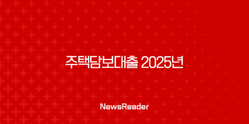주택담보대출 2025년 완벽 가이드 금리 비교, 한도, 조건 총정리 (무직자, 해외거주자 포함) 27